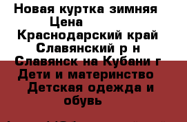 Новая куртка зимняя › Цена ­ 1 700 - Краснодарский край, Славянский р-н, Славянск-на-Кубани г. Дети и материнство » Детская одежда и обувь   